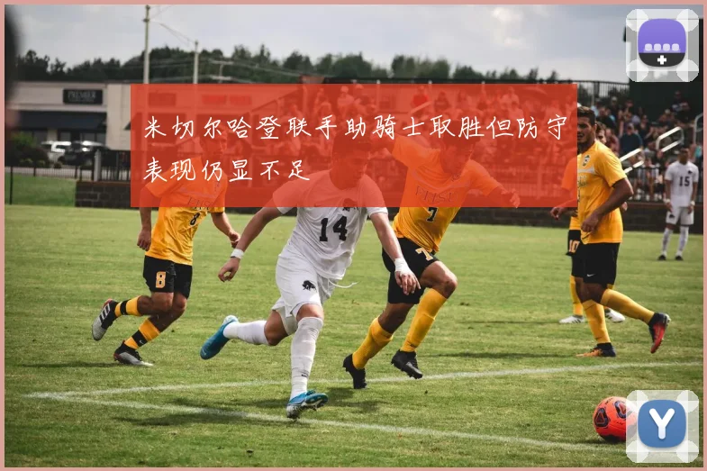 米切尔哈登联手助骑士取胜但防守表现仍显不足