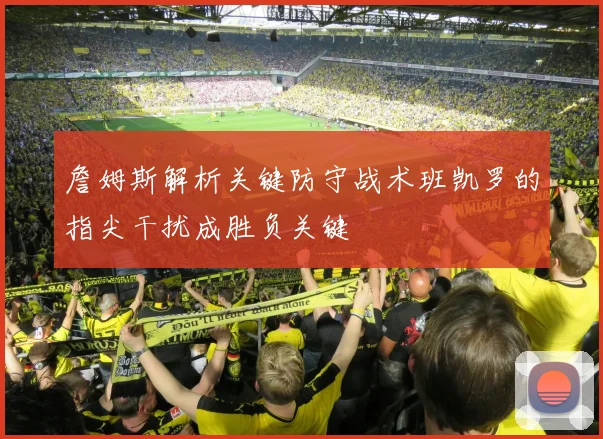 詹姆斯解析关键防守战术班凯罗的指尖干扰成胜负关键